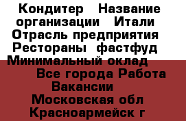 Кондитер › Название организации ­ Итали › Отрасль предприятия ­ Рестораны, фастфуд › Минимальный оклад ­ 35 000 - Все города Работа » Вакансии   . Московская обл.,Красноармейск г.